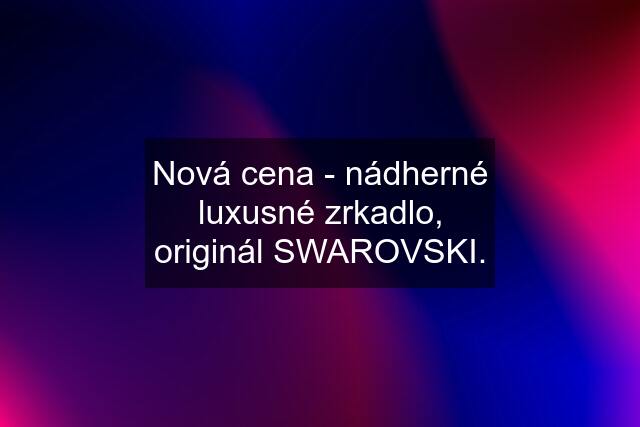 Nová cena - nádherné luxusné zrkadlo, originál SWAROVSKI.