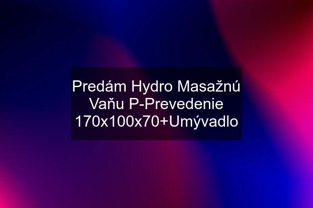 Predám Hydro Masažnú Vaňu P-Prevedenie 170x100x70+Umývadlo