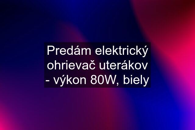 Predám elektrický ohrievač uterákov - výkon 80W, biely