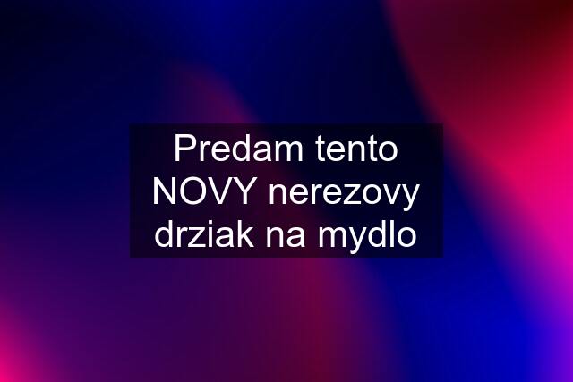 Predam tento NOVY nerezovy drziak na mydlo