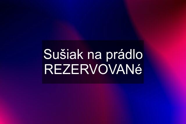 Sušiak na prádlo REZERVOVANé