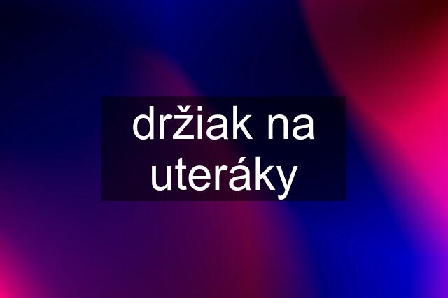 držiak na uteráky