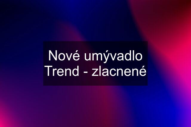 Nové umývadlo Trend - zlacnené