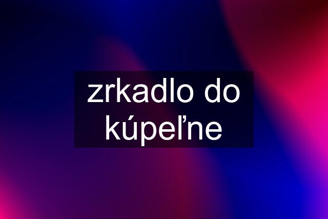 zrkadlo do kúpeľne