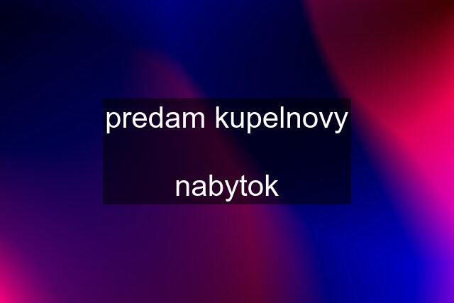 predam kupelnovy  nabytok