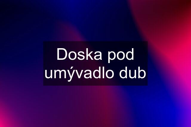 Doska pod umývadlo dub