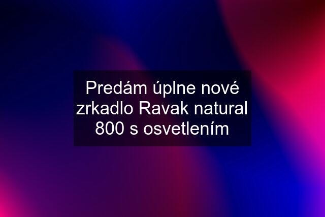 Predám úplne nové zrkadlo Ravak natural 800 s osvetlením