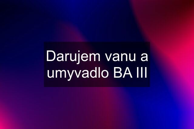 Darujem vanu a umyvadlo BA III