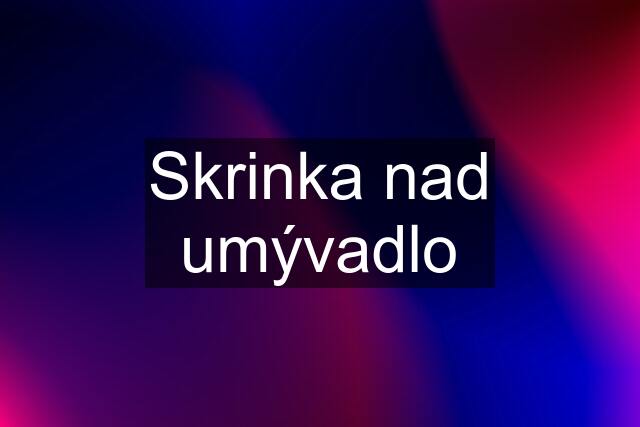 Skrinka nad umývadlo