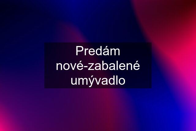 Predám nové-zabalené umývadlo