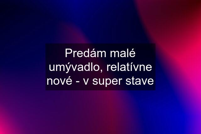 Predám malé umývadlo, relatívne nové - v super stave