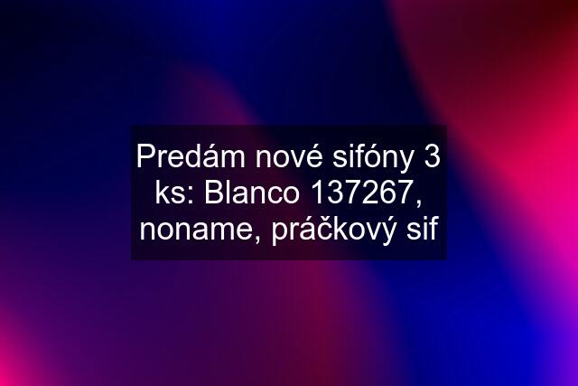 Predám nové sifóny 3 ks: Blanco 137267, noname, práčkový sif