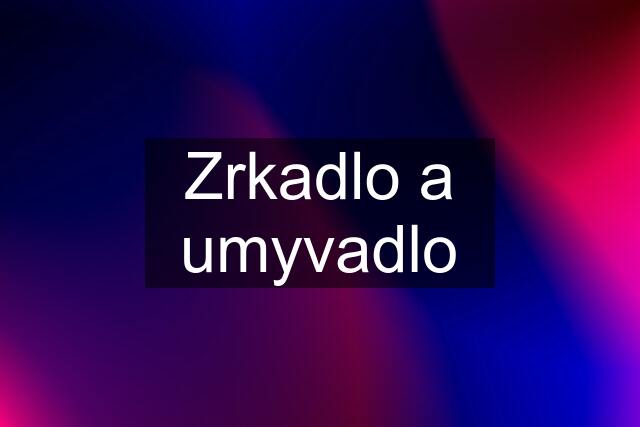 Zrkadlo a umyvadlo