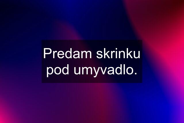 Predam skrinku pod umyvadlo.