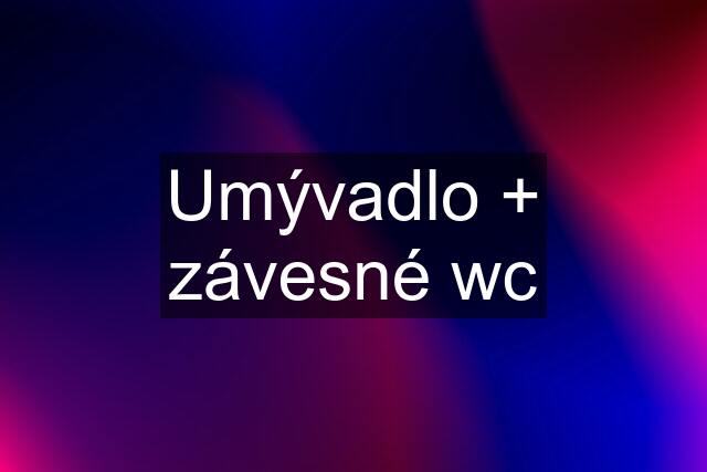 Umývadlo + závesné wc