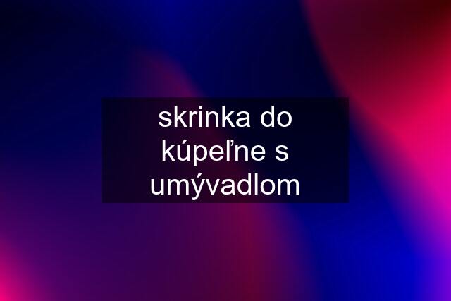 skrinka do kúpeľne s umývadlom