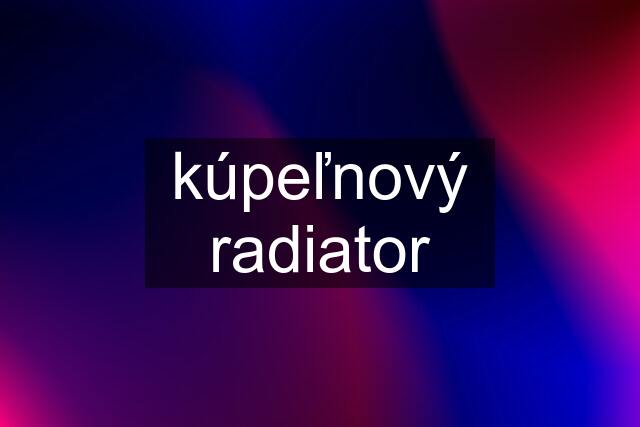 kúpeľnový radiator