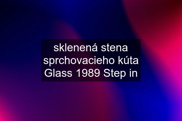 sklenená stena sprchovacieho kúta Glass 1989 Step in