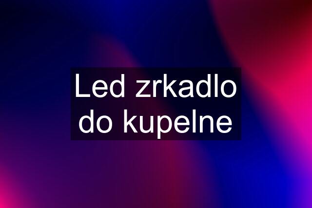 Led zrkadlo do kupelne