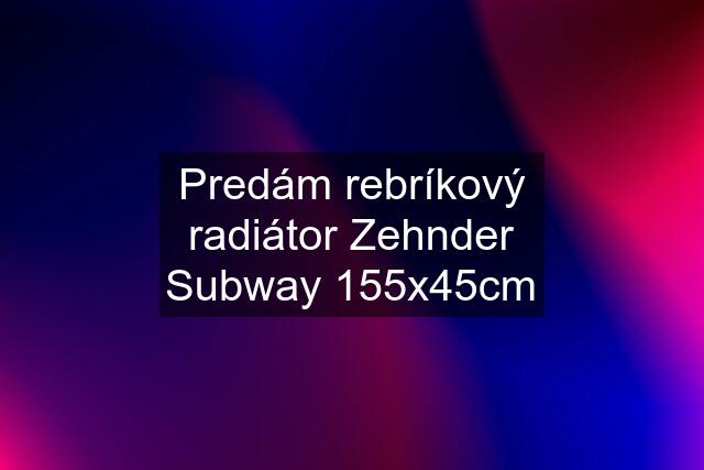 Predám rebríkový radiátor Zehnder Subway 155x45cm