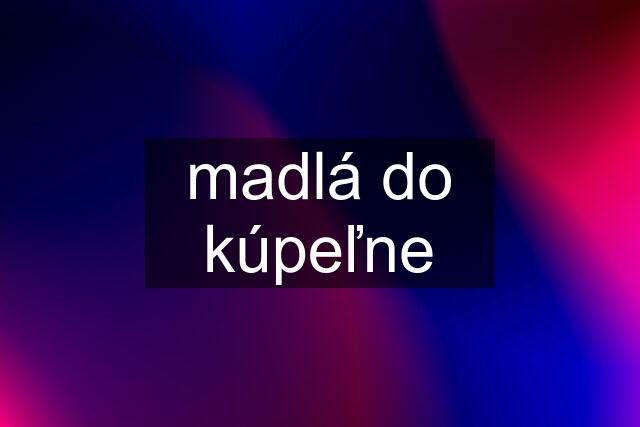 madlá do kúpeľne