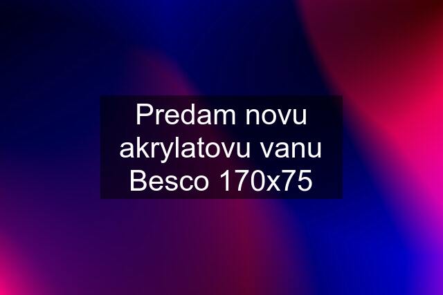 Predam novu akrylatovu vanu Besco 170x75