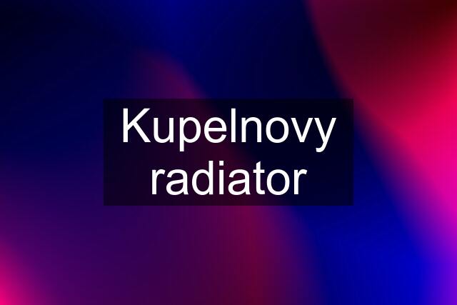 Kupelnovy radiator