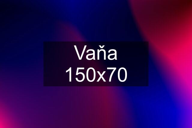 Vaňa 150x70