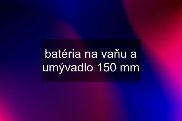 batéria na vaňu a umývadlo 150 mm