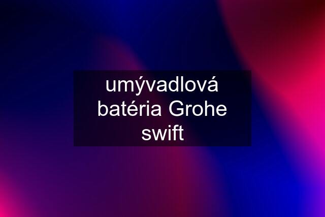 umývadlová batéria Grohe swift