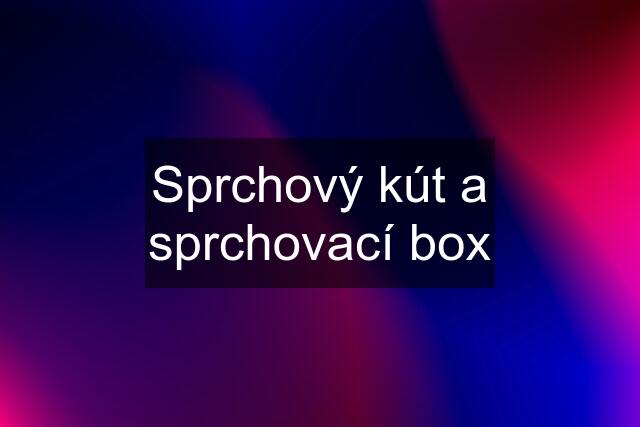 Sprchový kút a sprchovací box