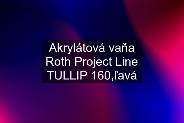 Akrylátová vaňa Roth Project Line TULLIP 160,ľavá