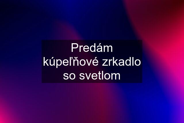 Predám kúpeľňové zrkadlo so svetlom