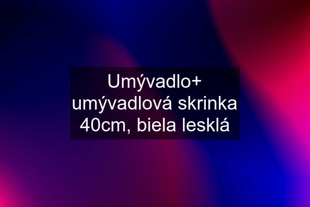 Umývadlo+ umývadlová skrinka 40cm, biela lesklá