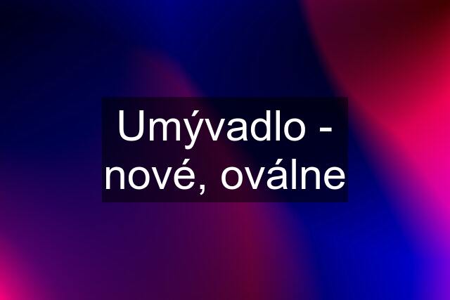 Umývadlo - nové, oválne