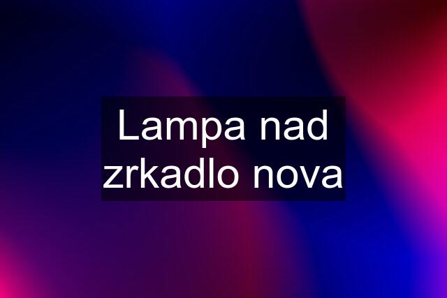 Lampa nad zrkadlo nova