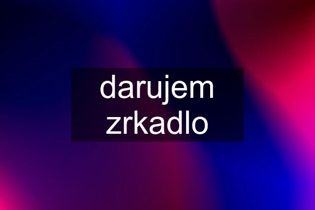 darujem zrkadlo