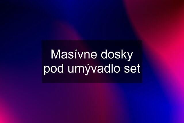 Masívne dosky pod umývadlo set