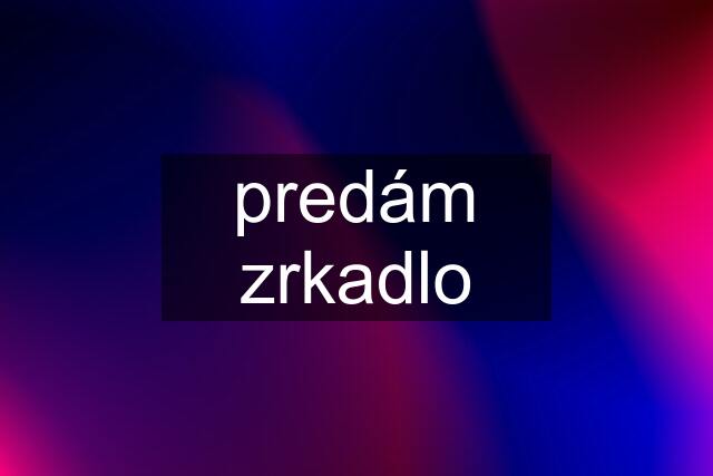 predám zrkadlo