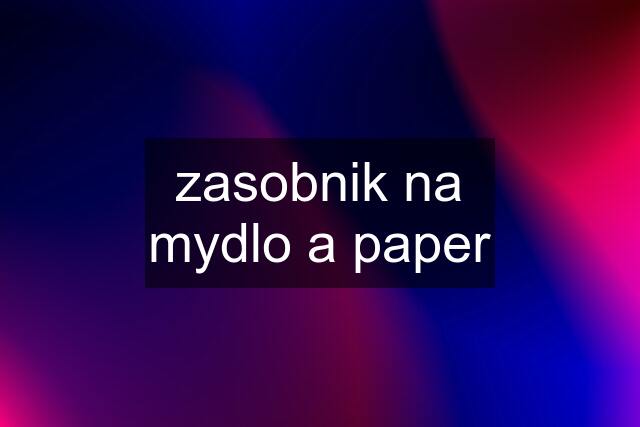 zasobnik na mydlo a paper