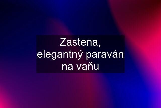 Zastena, elegantný paraván na vaňu