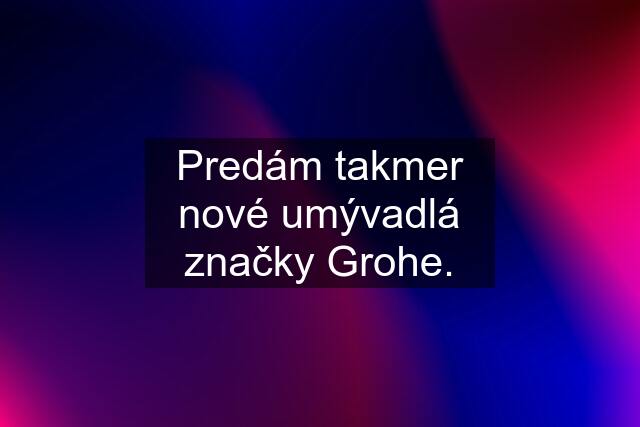 Predám takmer nové umývadlá značky Grohe.