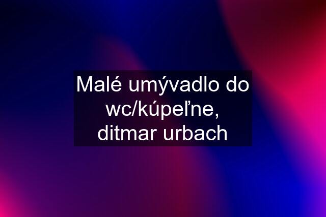 Malé umývadlo do wc/kúpeľne, ditmar urbach