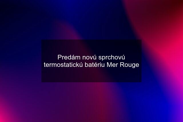 Predám novú sprchovú termostatickú batériu Mer Rouge