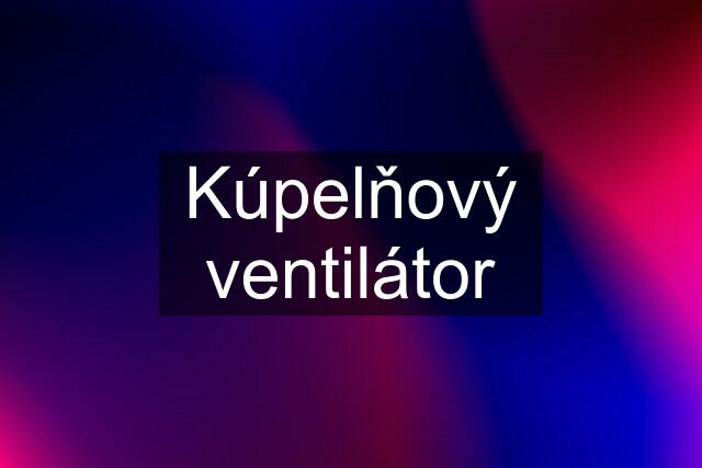 Kúpelňový ventilátor