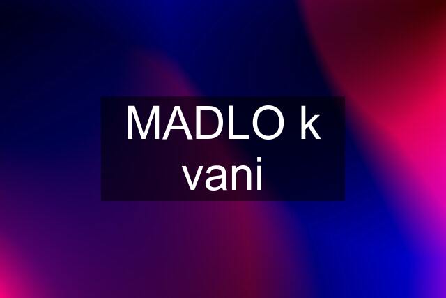 MADLO k vani