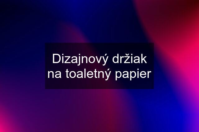 Dizajnový držiak na toaletný papier