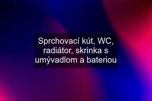 Sprchovací kút, WC, radiátor, skrinka s umývadlom a bateriou