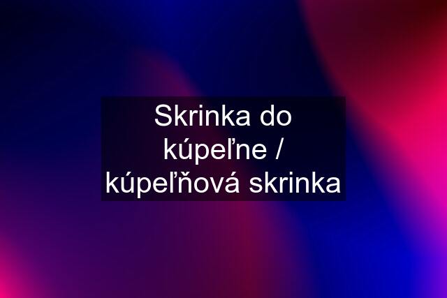 Skrinka do kúpeľne / kúpeľňová skrinka