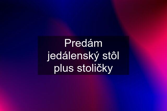 Predám jedálenský stôl plus stoličky